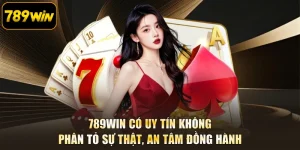 789WIN Có Uy Tín Không - Phân Tỏ Sự Thật, An Tâm Đồng Hành
