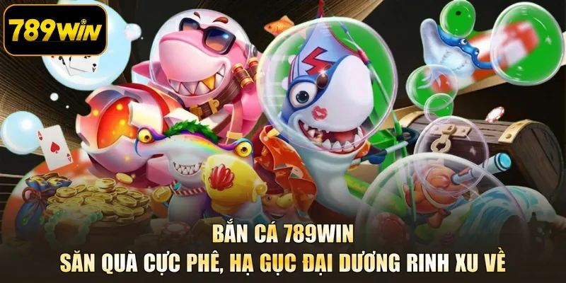 Bắn Cá 789WIN- Săn Quà Cực Phê, Hạ Gục Đại Dương Rinh Xu Về