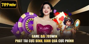 Game Bài 789WIN - Phát Tài Cực Đỉnh, Rinh Quà Cực Phỉnh