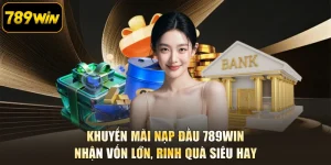 Khuyến Mãi Nạp Đầu 789WIN - Nhận Vốn Lớn, Rinh Quà Siêu Hay