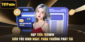 Nạp Tiền 789WIN - Siêu Tốc Rinh Ngay, Phần Thưởng Phát Tài